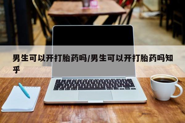 打胎药私人微信购买男生可以开打胎药吗/男生可以开打胎药吗知乎