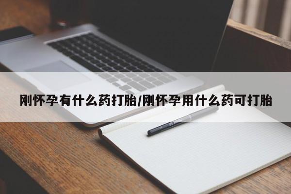 打胎药私人微信购买刚怀孕有什么药打胎/刚怀孕用什么药可打胎