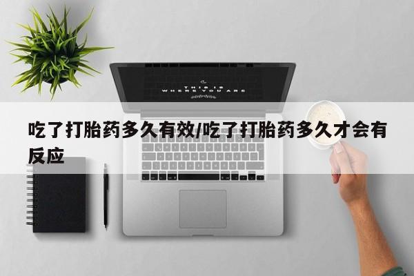 打胎药私人微信购买吃了打胎药多久有效/吃了打胎药多久才会有反应