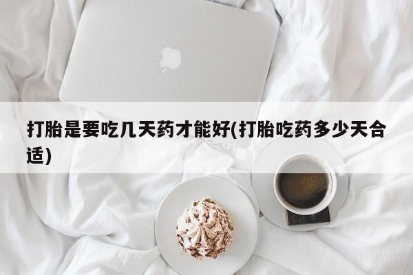 打胎药私人微信购买打胎是要吃几天药才能好(打胎吃药多少天合适)