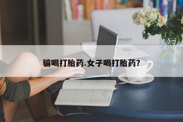 打胎药私人微信购买骗喝打胎药.女子喝打胎药？