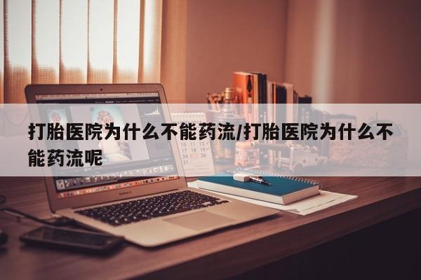 打胎药私人微信购买打胎医院为什么不能药流/打胎医院为什么不能药流呢