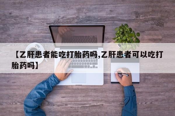 打胎药私人微信购买【乙肝患者能吃打胎药吗,乙肝患者可以吃打胎药吗】
