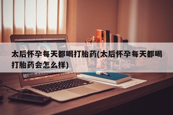 打胎药私人微信购买太后怀孕每天都喝打胎药(太后怀孕每天都喝打胎药会怎么样)