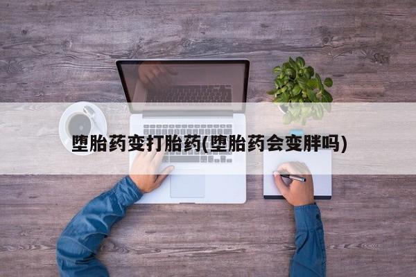 打胎药私人微信购买堕胎药变打胎药(堕胎药会变胖吗)