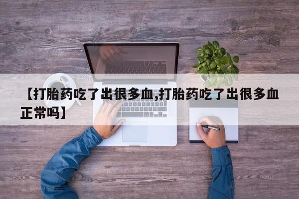 打胎药私人微信购买【打胎药吃了出很多血,打胎药吃了出很多血正常吗】