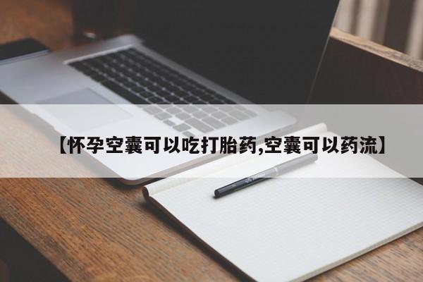 打胎药私人微信购买【怀孕空囊可以吃打胎药,空囊可以药流】