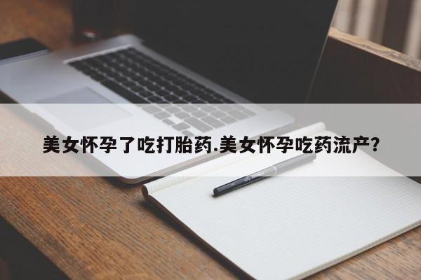 打胎药私人微信购买美女怀孕了吃打胎药.美女怀孕吃药流产？