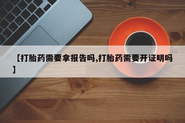 打胎药私人微信购买【打胎药需要拿报告吗,打胎药需要开证明吗】