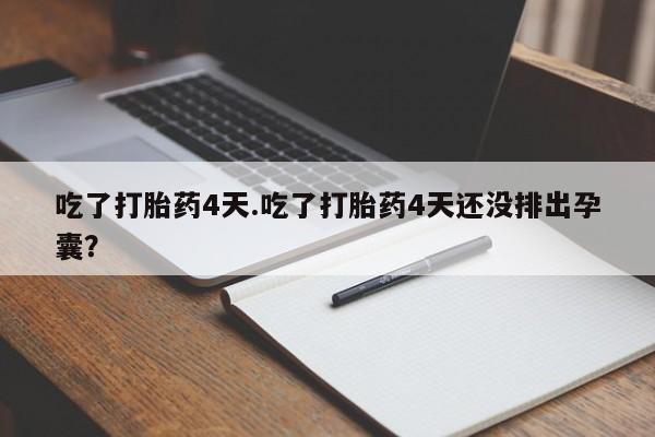 打胎药私人微信购买吃了打胎药4天.吃了打胎药4天还没排出孕囊？
