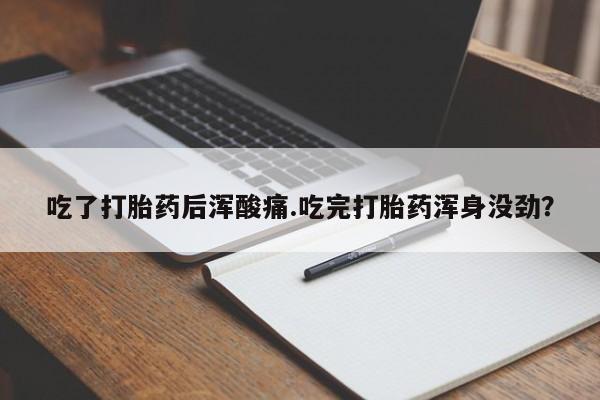 打胎药私人微信购买吃了打胎药后浑酸痛.吃完打胎药浑身没劲？