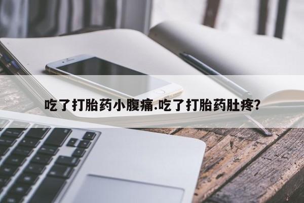打胎药私人微信购买吃了打胎药小腹痛.吃了打胎药肚疼？