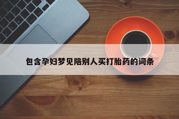 打胎药私人微信购买包含孕妇梦见陪别人买打胎药的词条