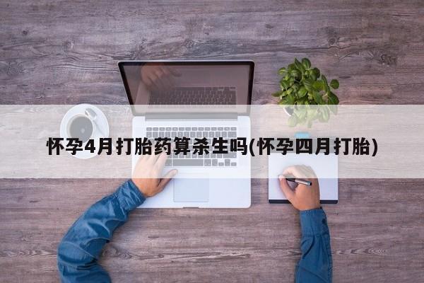 打胎药私人微信购买怀孕4月打胎药算杀生吗(怀孕四月打胎)