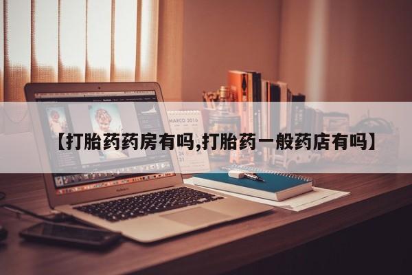 打胎药私人微信购买【打胎药药房有吗,打胎药一般药店有吗】