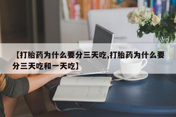 打胎药私人微信购买【打胎药为什么要分三天吃,打胎药为什么要分三天吃和一天吃】