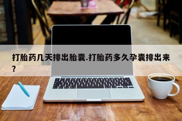 打胎药私人微信购买打胎药几天排出胎囊.打胎药多久孕囊排出来？