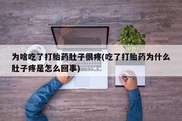 打胎药私人微信购买为啥吃了打胎药肚子很疼(吃了打胎药为什么肚子疼是怎么回事)