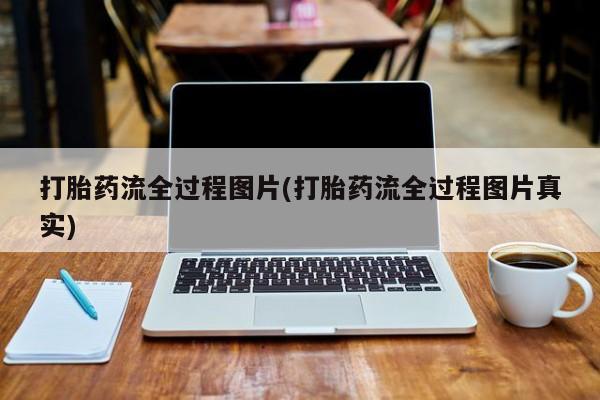 打胎药私人微信购买打胎药流全过程图片(打胎药流全过程图片真实)