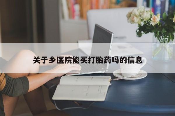 打胎药私人微信购买关于乡医院能买打胎药吗的信息
