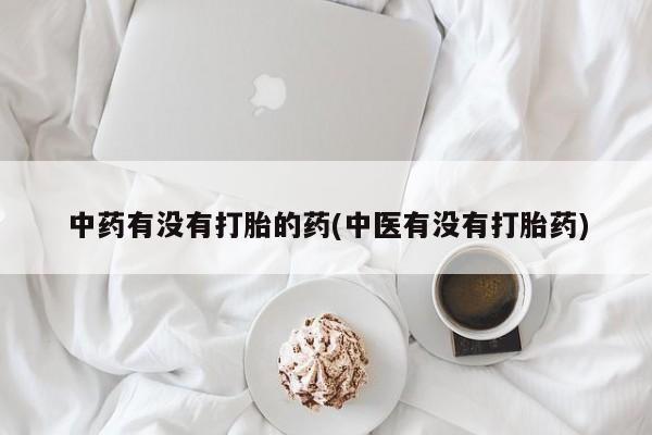 打胎药私人微信购买中药有没有打胎的药(中医有没有打胎药)