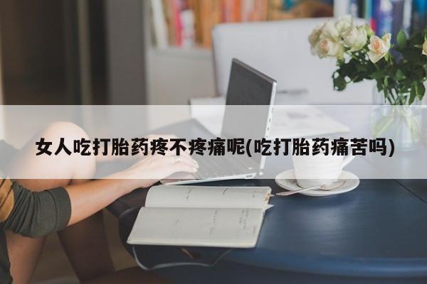 打胎药私人微信购买女人吃打胎药疼不疼痛呢(吃打胎药痛苦吗)