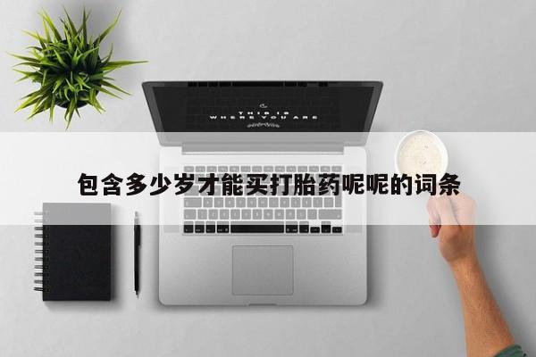 打胎药私人微信购买包含多少岁才能买打胎药呢呢的词条