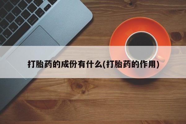 打胎药私人微信购买打胎药的成份有什么(打胎药的作用)