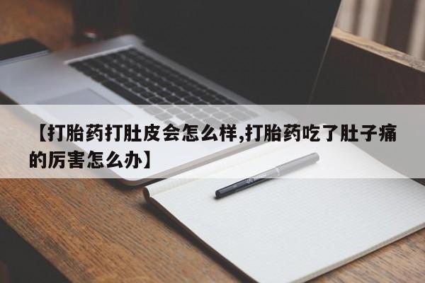 打胎药私人微信购买【打胎药打肚皮会怎么样,打胎药吃了肚子痛的厉害怎么办】