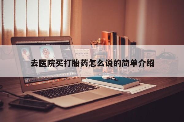 打胎药私人微信购买去医院买打胎药怎么说的简单介绍